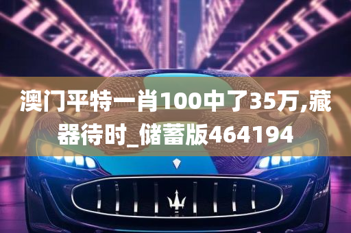 澳门平特一肖100中了35万,藏器待时_储蓄版464194