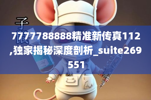 7777788888精准新传真112,独家揭秘深度剖析_suite269551