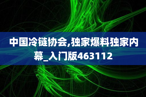 中国冷链协会,独家爆料独家内幕_入门版463112