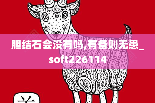 胆结石会没有吗,有备则无患_soft226114