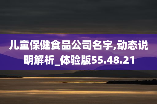 儿童保健食品公司名字,动态说明解析_体验版55.48.21