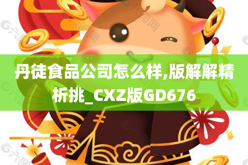 丹徒食品公司怎么样,版解解精析挑_CXZ版GD676