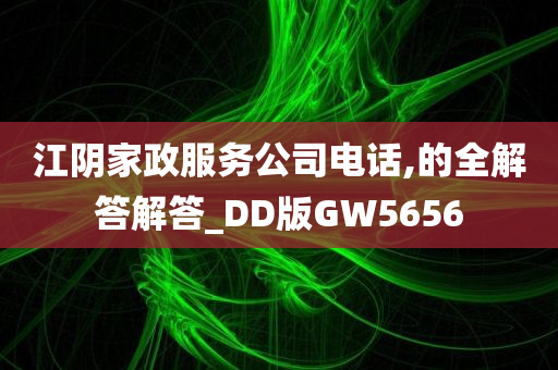 江阴家政服务公司电话,的全解答解答_DD版GW5656