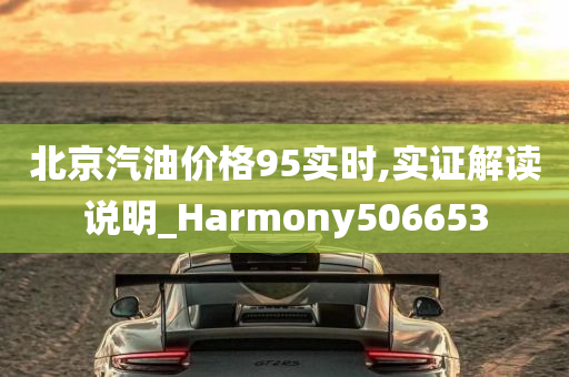 北京汽油价格95实时,实证解读说明_Harmony506653