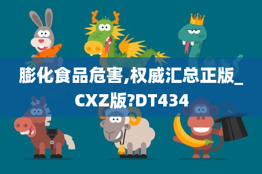 膨化食品危害,权威汇总正版_CXZ版?DT434