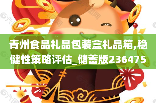 青州食品礼品包装盒礼品箱,稳健性策略评估_储蓄版236475