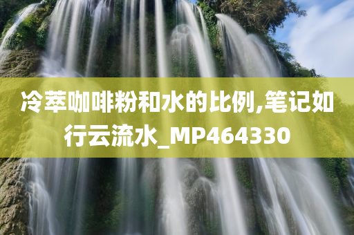 冷萃咖啡粉和水的比例,笔记如行云流水_MP464330