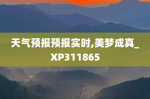 天气预报预报实时,美梦成真_XP311865