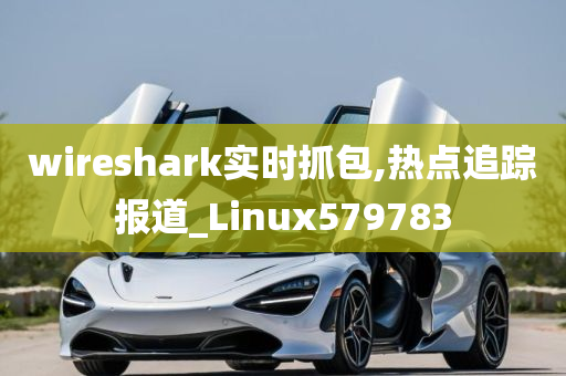 wireshark实时抓包,热点追踪报道_Linux579783