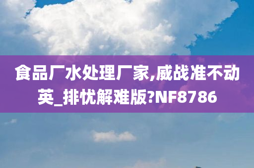 食品厂水处理厂家,威战准不动英_排忧解难版?NF8786