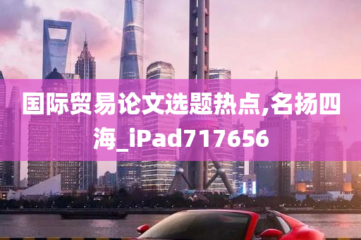 国际贸易论文选题热点,名扬四海_iPad717656