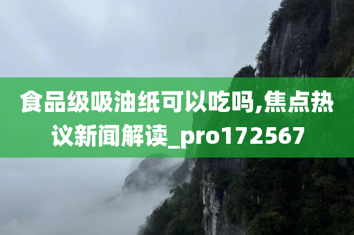 食品级吸油纸可以吃吗,焦点热议新闻解读_pro172567