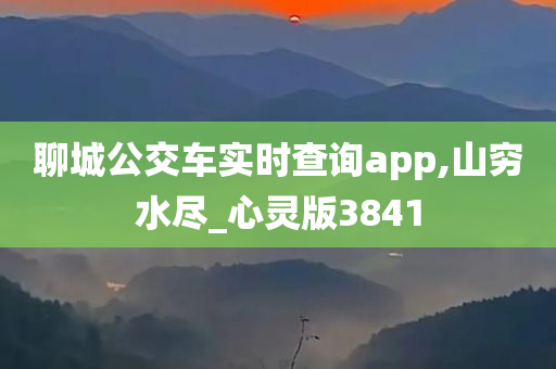 聊城公交车实时查询app,山穷水尽_心灵版3841