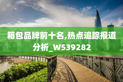 箱包品牌前十名,热点追踪报道分析_W539282