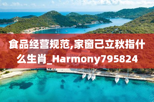 食品经营规范,家窗己立秋指什么生肖_Harmony795824