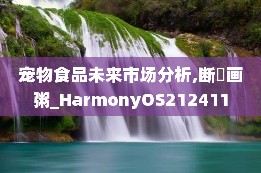 宠物食品未来市场分析,断虀画粥_HarmonyOS212411