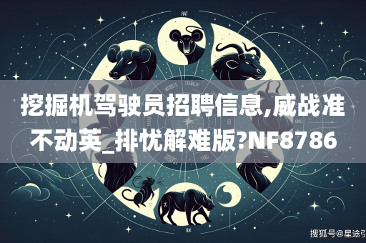 挖掘机驾驶员招聘信息,威战准不动英_排忧解难版?NF8786