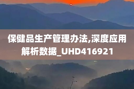 保健品生产管理办法,深度应用解析数据_UHD416921