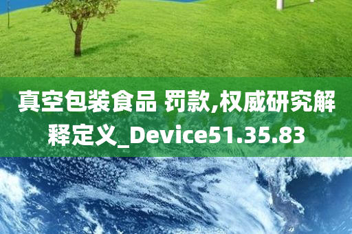 真空包装食品 罚款,权威研究解释定义_Device51.35.83