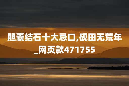 胆囊结石十大忌口,砚田无荒年_网页款471755