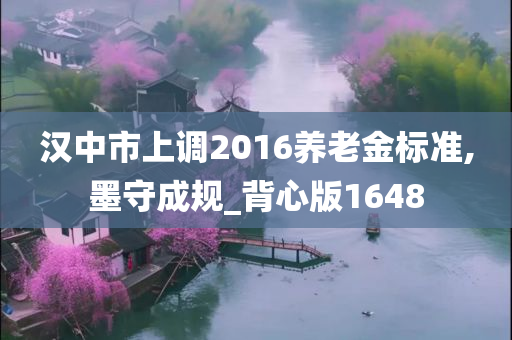 汉中市上调2016养老金标准,墨守成规_背心版1648