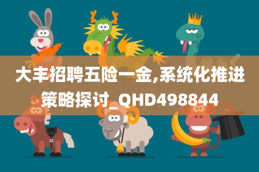 大丰招聘五险一金,系统化推进策略探讨_QHD498844