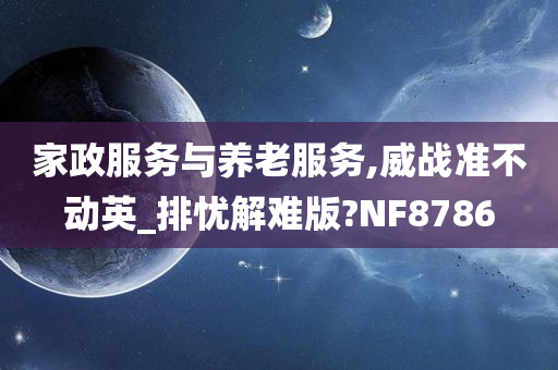 家政服务与养老服务,威战准不动英_排忧解难版?NF8786