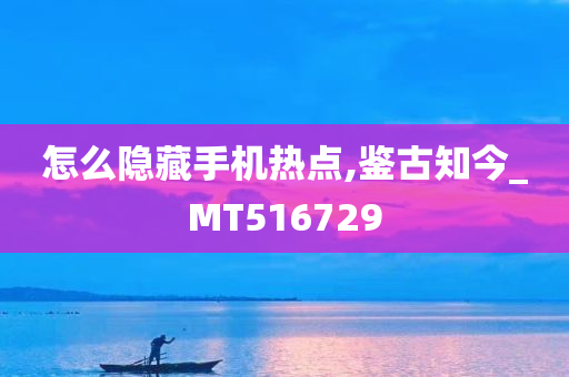 怎么隐藏手机热点,鉴古知今_MT516729