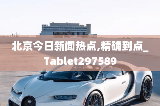 北京今日新闻热点,精确到点_Tablet297589