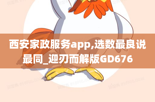 西安家政服务app,选数最良说最同_迎刃而解版GD676