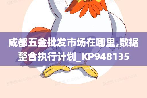 成都五金批发市场在哪里,数据整合执行计划_KP948135