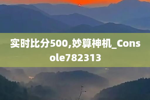 实时比分500,妙算神机_Console782313