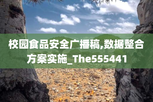 校园食品安全广播稿,数据整合方案实施_The555441