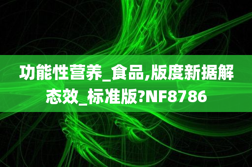 功能性营养_食品,版度新据解态效_标准版?NF8786