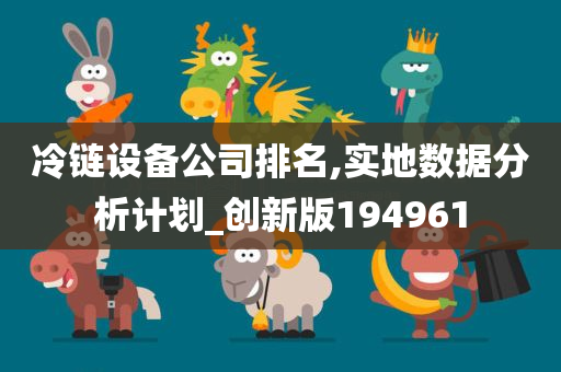 冷链设备公司排名,实地数据分析计划_创新版194961