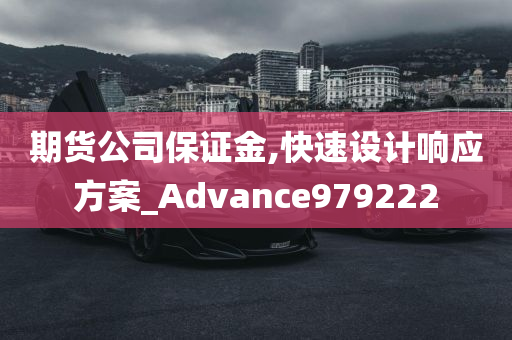 期货公司保证金,快速设计响应方案_Advance979222