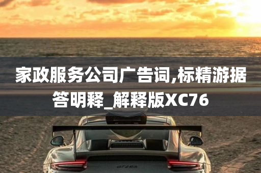 家政服务公司广告词,标精游据答明释_解释版XC76