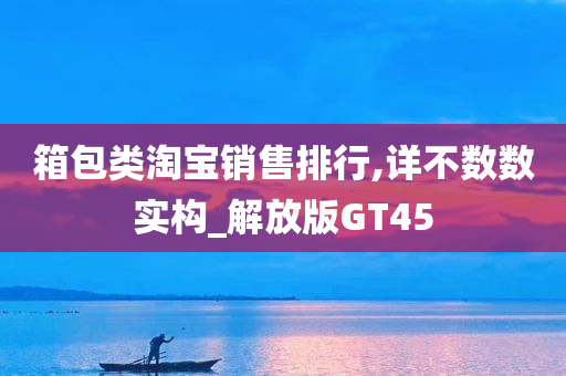 箱包类淘宝销售排行,详不数数实构_解放版GT45