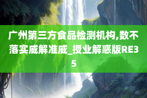 广州第三方食品检测机构,数不落实威解准威_授业解惑版RE35