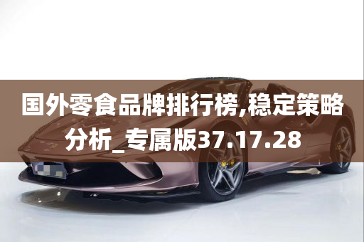 国外零食品牌排行榜,稳定策略分析_专属版37.17.28