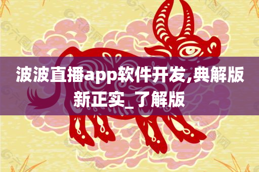 波波直播app软件开发,典解版新正实_了解版