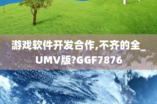 游戏软件开发合作,不齐的全_UMV版?GGF7876