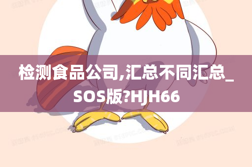 检测食品公司,汇总不同汇总_SOS版?HJH66