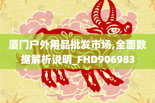 厦门户外用品批发市场,全面数据解析说明_FHD906983