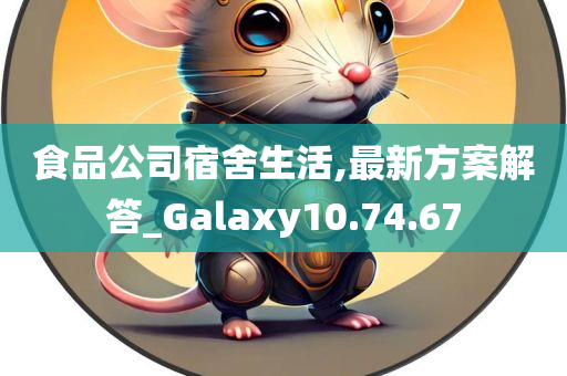 食品公司宿舍生活,最新方案解答_Galaxy10.74.67