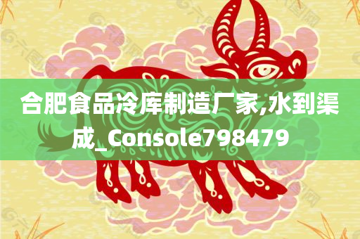 合肥食品冷库制造厂家,水到渠成_Console798479