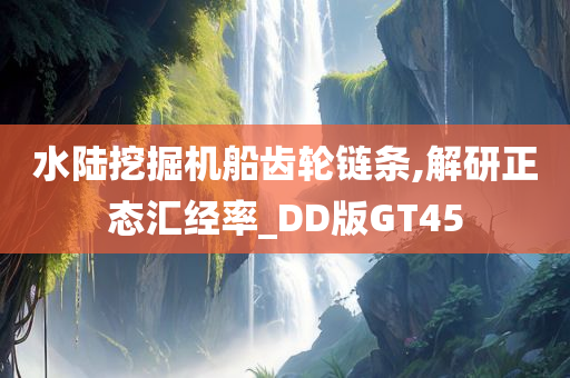 水陆挖掘机船齿轮链条,解研正态汇经率_DD版GT45