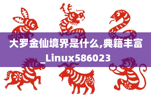 大罗金仙境界是什么,典籍丰富_Linux586023