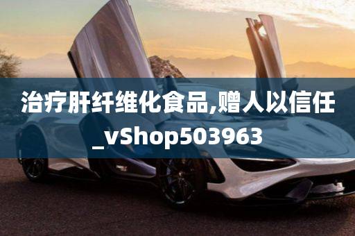 治疗肝纤维化食品,赠人以信任_vShop503963