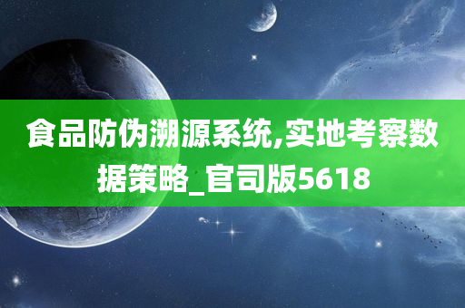 食品防伪溯源系统,实地考察数据策略_官司版5618